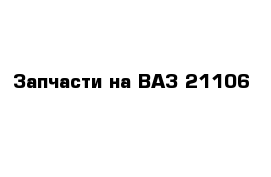 Запчасти на ВАЗ 21106